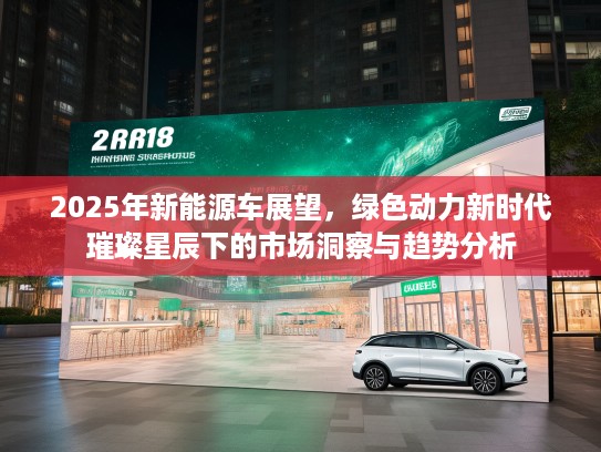 2025年新能源车展望，绿色动力新时代璀璨星辰下的市场洞察与趋势分析