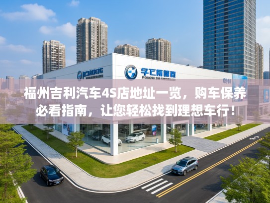 福州吉利汽车4S店地址一览，购车保养必看指南，让您轻松找到理想车行！