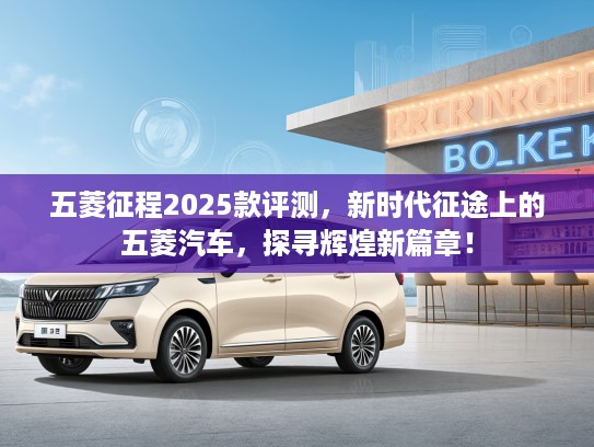 五菱征程2025款评测，新时代征途上的五菱汽车，探寻辉煌新篇章！