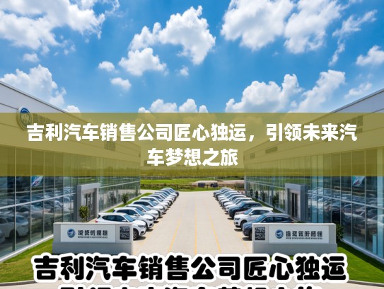 吉利汽车销售公司匠心独运，引领未来汽车梦想之旅