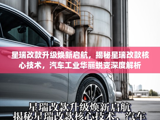 星瑞改款升级焕新启航，揭秘星瑞改款核心技术，汽车工业华丽蜕变深度解析