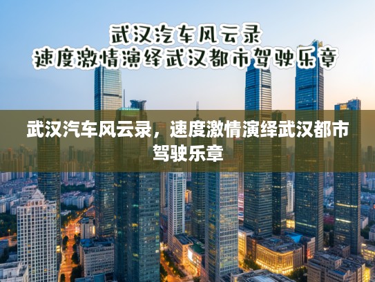 武汉汽车风云录，速度激情演绎武汉都市驾驶乐章