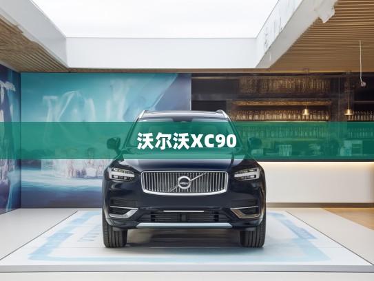 沃尔沃XC90 2025款插电混动评测，引领绿色出行潮流，豪华科技新标杆体验