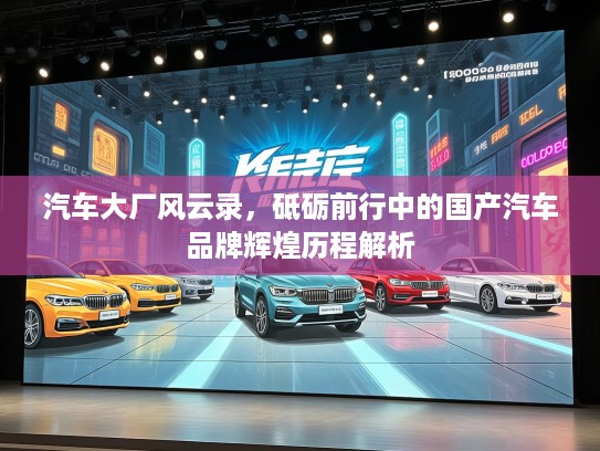 汽车大厂风云录，砥砺前行中的国产汽车品牌辉煌历程解析
