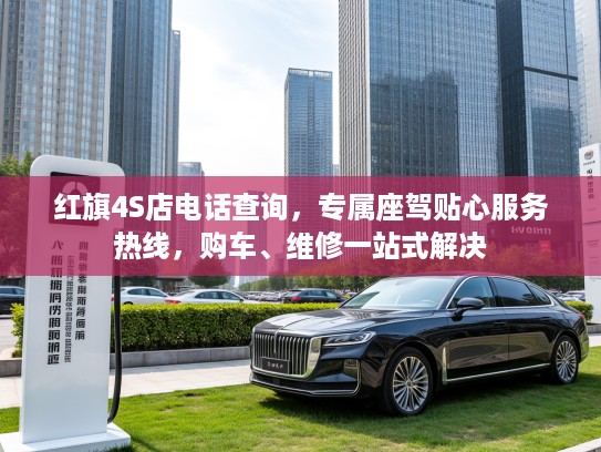 红旗4S店电话查询，专属座驾贴心服务热线，购车、维修一站式解决
