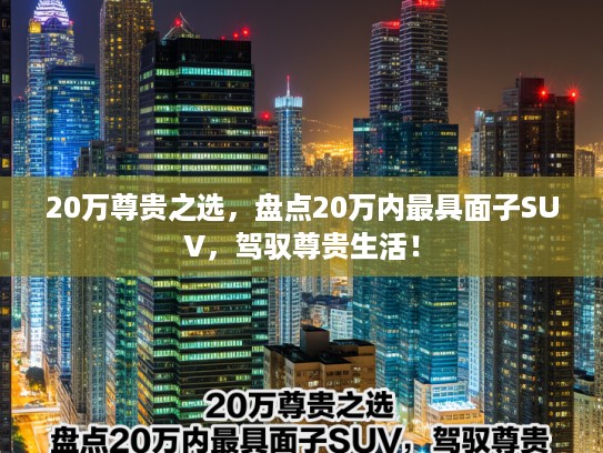 20万尊贵之选，盘点20万内最具面子SUV，驾驭尊贵生活！