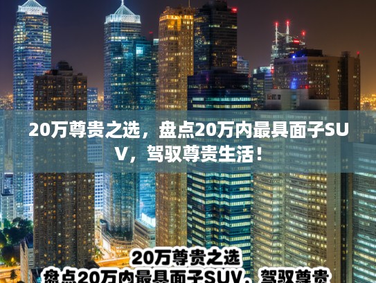 20万尊贵之选，盘点20万内最具面子SUV，驾驭尊贵生活！