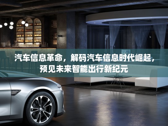 汽车信息革命，解码汽车信息时代崛起，预见未来智能出行新纪元