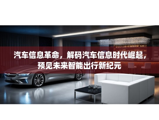 汽车信息革命，解码汽车信息时代崛起，预见未来智能出行新纪元
