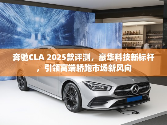 奔驰CLA 2025款评测，豪华科技新标杆，引领高端轿跑市场新风向