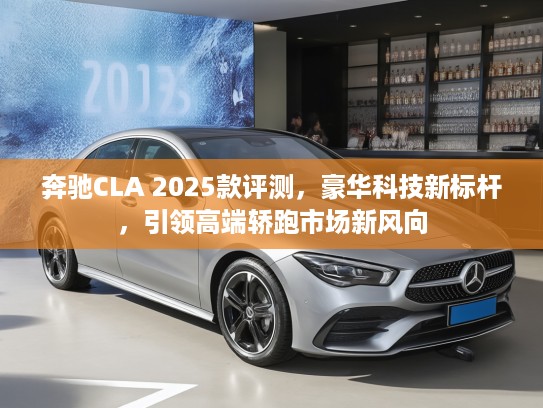 奔驰CLA 2025款评测，豪华科技新标杆，引领高端轿跑市场新风向
