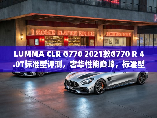 LUMMA CLR G770 2021款G770 R 4.0T标准型评测，奢华性能巅峰，标准型车型深度解析