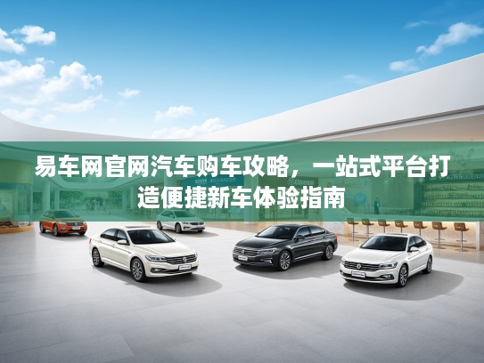 易车网官网汽车购车攻略，一站式平台打造便捷新车体验指南