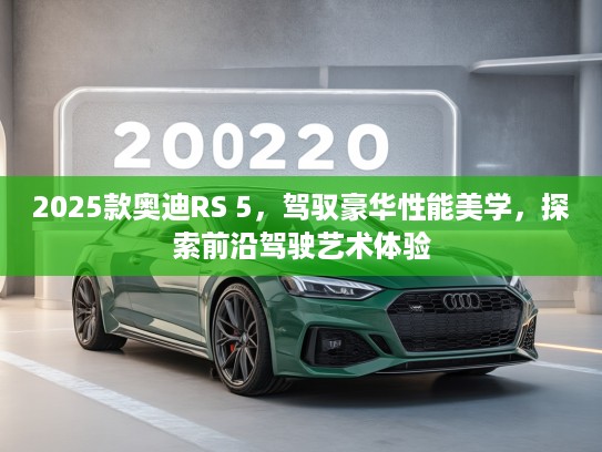 2025款奥迪RS 5，驾驭豪华性能美学，探索前沿驾驶艺术体验
