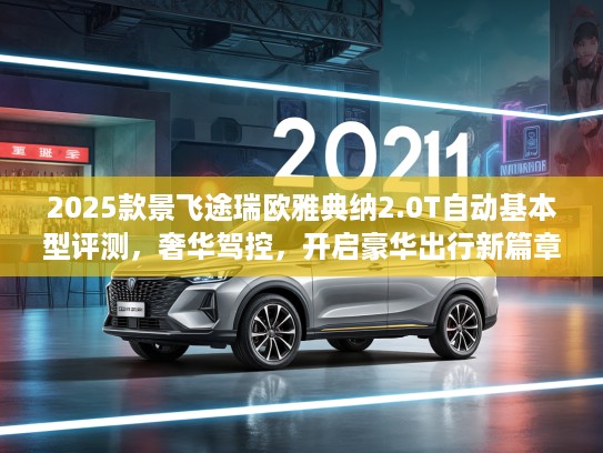 2025款景飞途瑞欧雅典纳2.0T自动基本型评测，奢华驾控，开启豪华出行新篇章