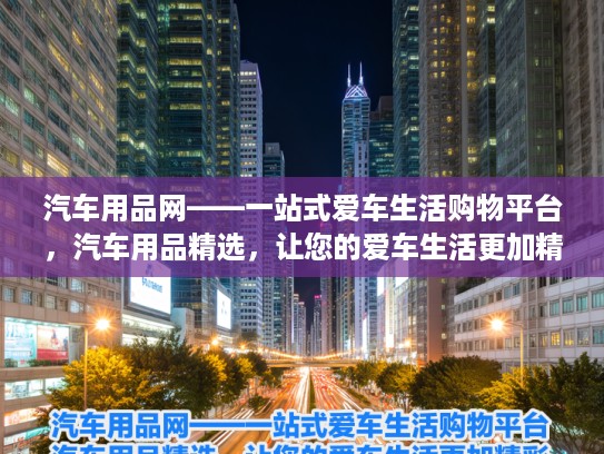 汽车用品网——一站式爱车生活购物平台，汽车用品精选，让您的爱车生活更加精彩