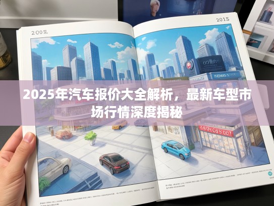 2025年汽车报价大全解析，最新车型市场行情深度揭秘