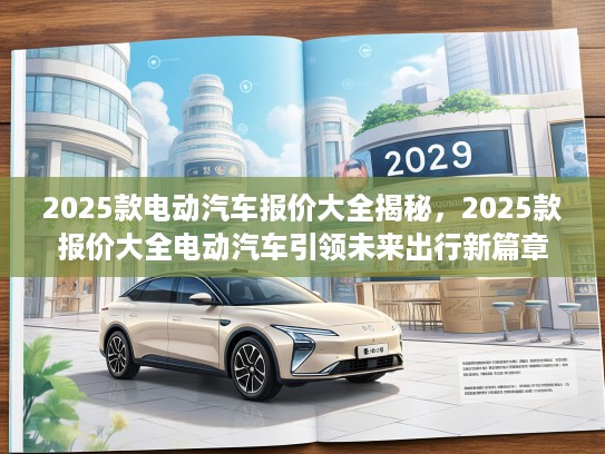 2025款电动汽车报价大全揭秘，2025款报价大全电动汽车引领未来出行新篇章