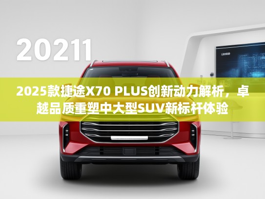 2025款捷途X70 PLUS创新动力解析，卓越品质重塑中大型SUV新标杆体验