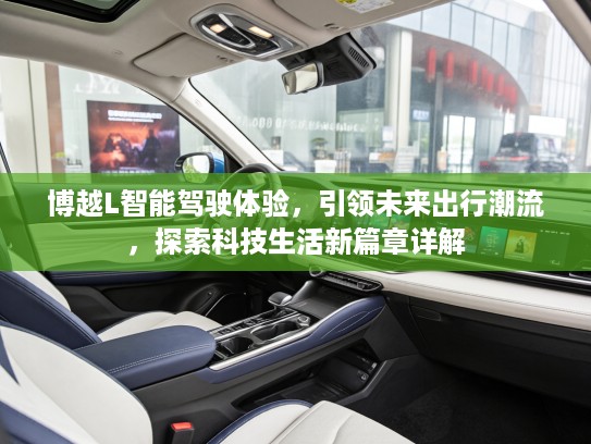 博越L智能驾驶体验，引领未来出行潮流，探索科技生活新篇章详解