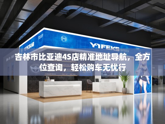 吉林市比亚迪4S店精准地址导航，全方位查询，轻松购车无忧行