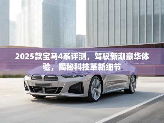 2025款宝马4系评测，驾驭新潮豪华体验，揭秘科技革新细节