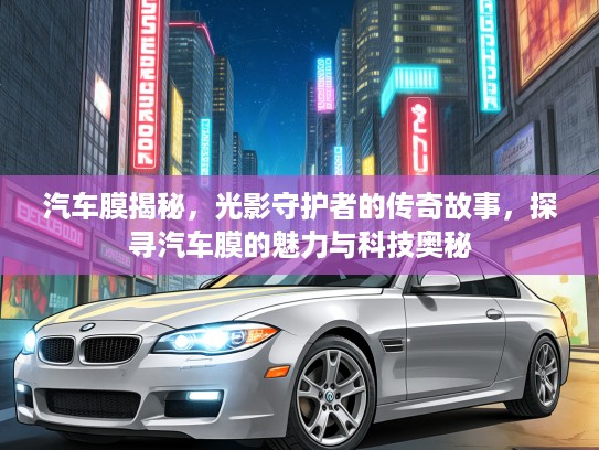 汽车膜揭秘，光影守护者的传奇故事，探寻汽车膜的魅力与科技奥秘