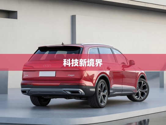 2025款奥迪Q7前瞻评测，驾驭未来，探索豪华SUV科技新境界
