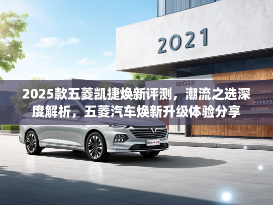 2025款五菱凯捷焕新评测，潮流之选深度解析，五菱汽车焕新升级体验分享