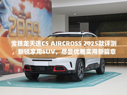 雪铁龙天逸C5 AIRCROSS 2025款评测，新锐家用SUV，尽显优雅实用新篇章