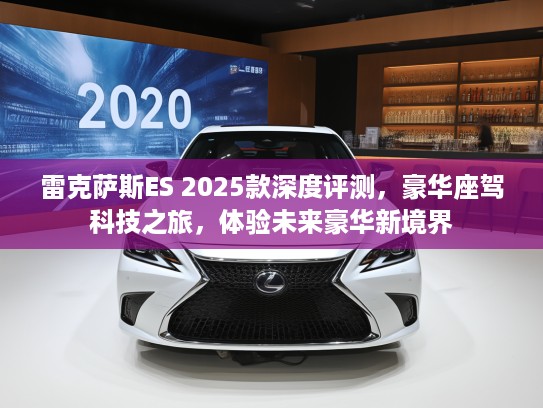 雷克萨斯ES 2025款深度评测，豪华座驾科技之旅，体验未来豪华新境界