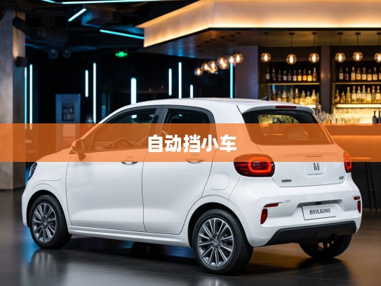 5-8万预算女性专属自动挡小车精选，轻巧优雅，轻松启程之旅