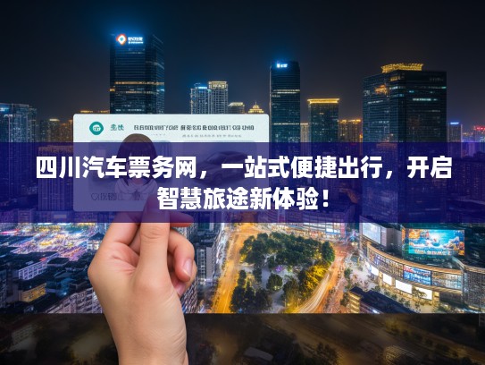 四川汽车票务网，一站式便捷出行，开启智慧旅途新体验！