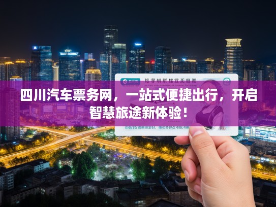 四川汽车票务网，一站式便捷出行，开启智慧旅途新体验！