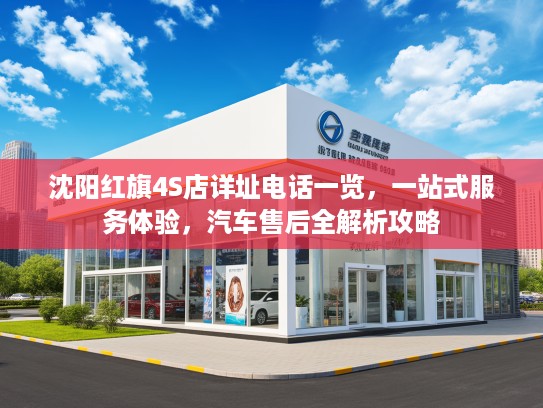 沈阳红旗4S店详址电话一览，一站式服务体验，汽车售后全解析攻略