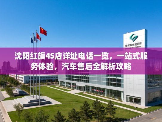 沈阳红旗4S店详址电话一览，一站式服务体验，汽车售后全解析攻略