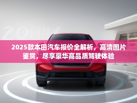 2025款本田汽车报价全解析，高清图片鉴赏，尽享豪华高品质驾驶体验