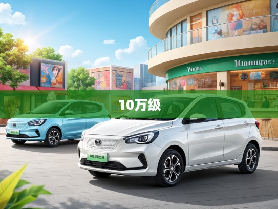 新能源汽车10万级精选盘点，10万左右市场新风尚佳作一览