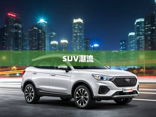 SWM斯威大虎改款颠覆传统，引领SUV市场潮流创新解析