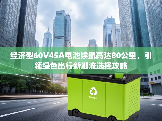 经济型60V45A电池续航高达80公里，引领绿色出行新潮流选择攻略