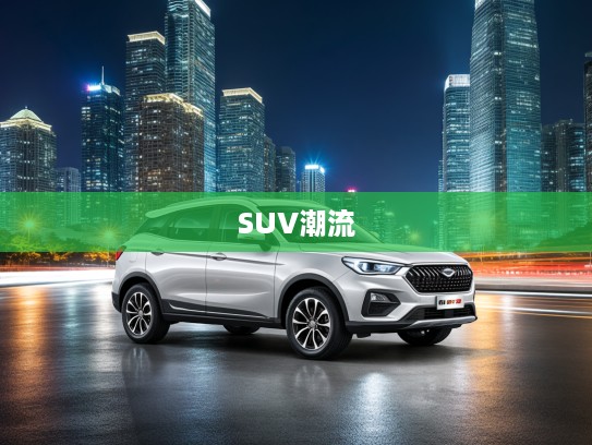 SWM斯威大虎改款颠覆传统，引领SUV市场潮流创新解析