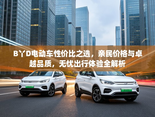 B丫D电动车性价比之选，亲民价格与卓越品质，无忧出行体验全解析