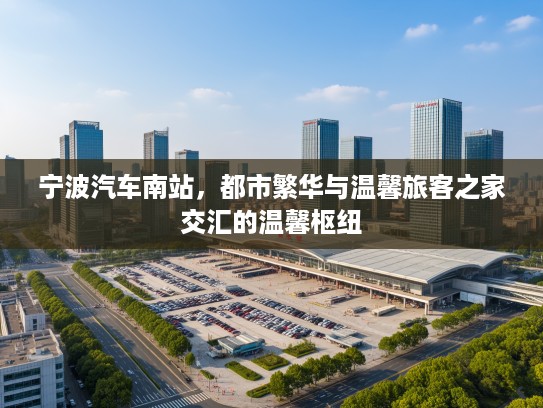 宁波汽车南站，都市繁华与温馨旅客之家交汇的温馨枢纽