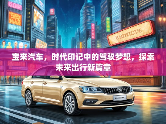 宝来汽车，时代印记中的驾驭梦想，探索未来出行新篇章