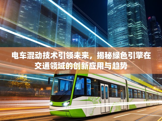 电车混动技术引领未来，揭秘绿色引擎在交通领域的创新应用与趋势