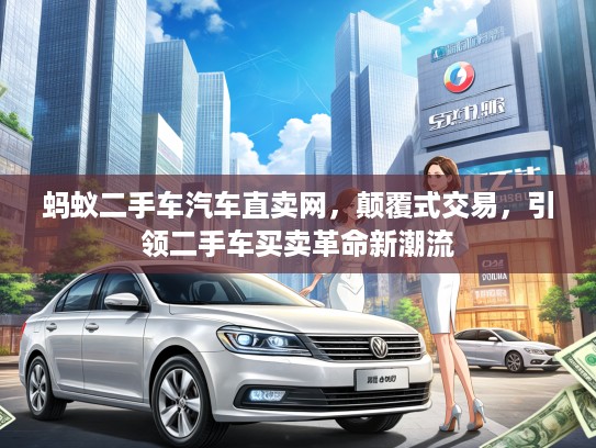 蚂蚁二手车汽车直卖网，颠覆式交易，引领二手车买卖革命新潮流