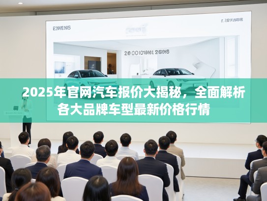 2025年官网汽车报价大揭秘，全面解析各大品牌车型最新价格行情