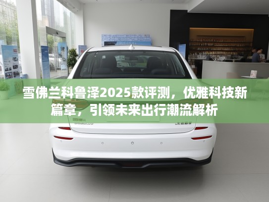 雪佛兰科鲁泽2025款评测，优雅科技新篇章，引领未来出行潮流解析