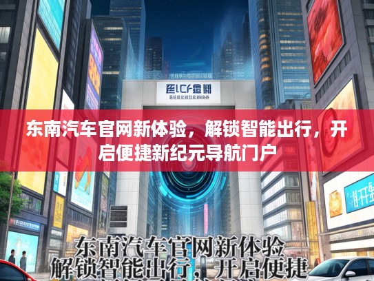 东南汽车官网新体验，解锁智能出行，开启便捷新纪元导航门户