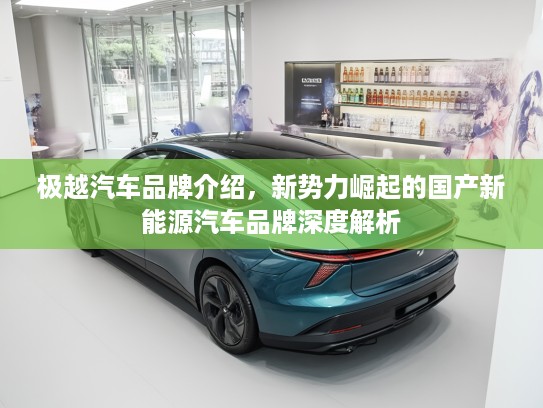 极越汽车品牌介绍，新势力崛起的国产新能源汽车品牌深度解析